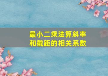 最小二乘法算斜率和截距的相关系数