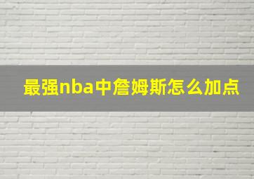 最强nba中詹姆斯怎么加点