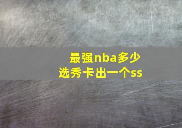 最强nba多少选秀卡出一个ss