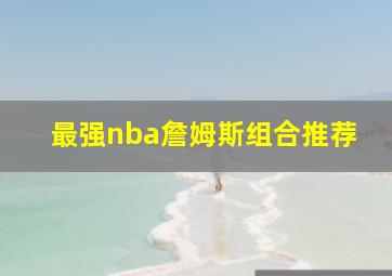 最强nba詹姆斯组合推荐