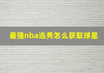 最强nba选秀怎么获取球星