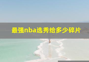 最强nba选秀给多少碎片