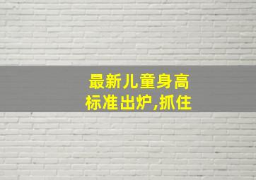 最新儿童身高标准出炉,抓住