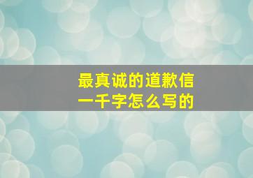 最真诚的道歉信一千字怎么写的