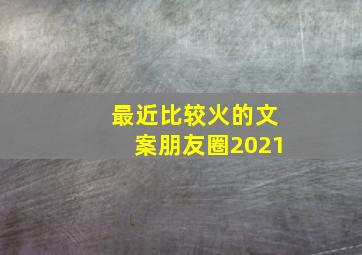 最近比较火的文案朋友圈2021