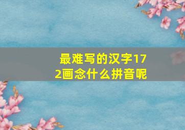 最难写的汉字172画念什么拼音呢