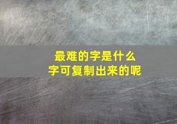 最难的字是什么字可复制出来的呢