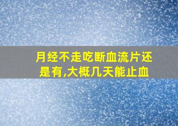 月经不走吃断血流片还是有,大概几天能止血