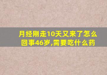 月经刚走10天又来了怎么回事46岁,需要吃什么药