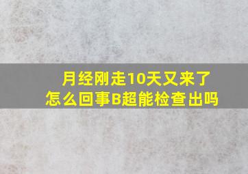 月经刚走10天又来了怎么回事B超能检查出吗