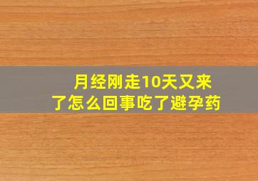 月经刚走10天又来了怎么回事吃了避孕药