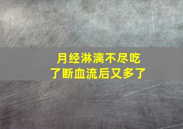 月经淋漓不尽吃了断血流后又多了