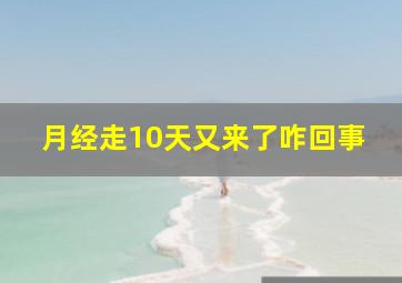 月经走10天又来了咋回事