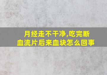 月经走不干净,吃完断血流片后来血块怎么回事