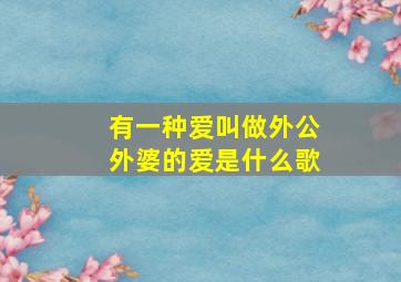 有一种爱叫做外公外婆的爱是什么歌