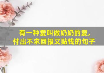 有一种爱叫做奶奶的爱,付出不求回报又贴钱的句子