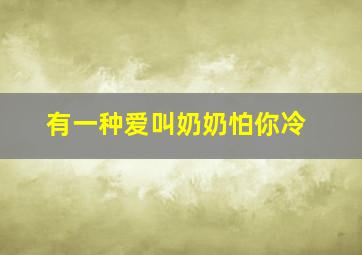 有一种爱叫奶奶怕你冷