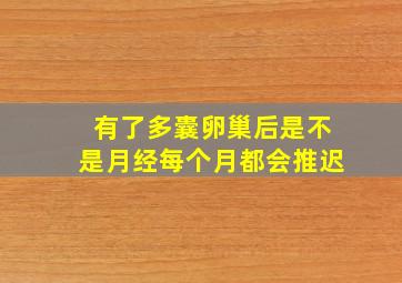 有了多囊卵巢后是不是月经每个月都会推迟