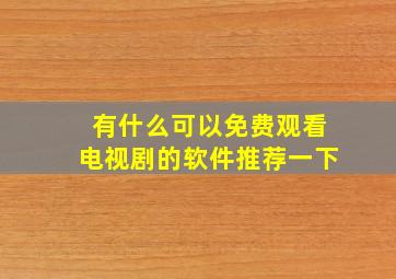 有什么可以免费观看电视剧的软件推荐一下