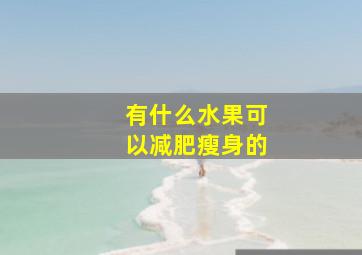 有什么水果可以减肥瘦身的