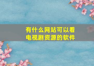 有什么网站可以看电视剧资源的软件