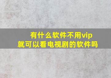 有什么软件不用vip就可以看电视剧的软件吗