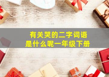 有关哭的二字词语是什么呢一年级下册