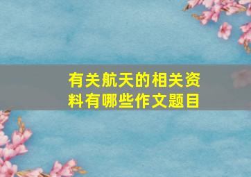 有关航天的相关资料有哪些作文题目