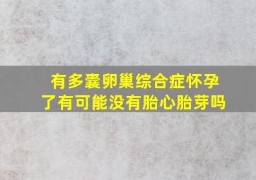 有多囊卵巢综合症怀孕了有可能没有胎心胎芽吗