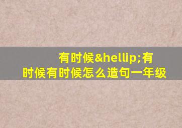 有时候…有时候有时候怎么造句一年级