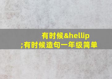 有时候…有时候造句一年级简单