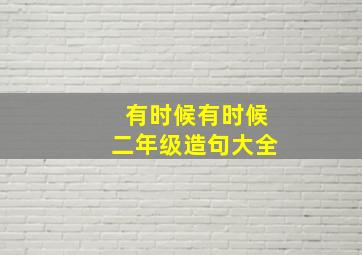 有时候有时候二年级造句大全