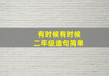 有时候有时候二年级造句简单