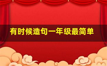 有时候造句一年级最简单