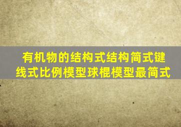 有机物的结构式结构简式键线式比例模型球棍模型最简式