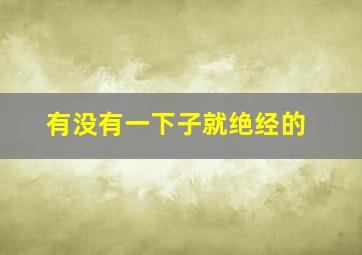 有没有一下子就绝经的