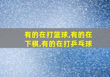 有的在打篮球,有的在下棋,有的在打乒乓球