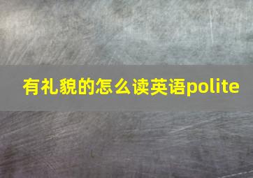 有礼貌的怎么读英语polite