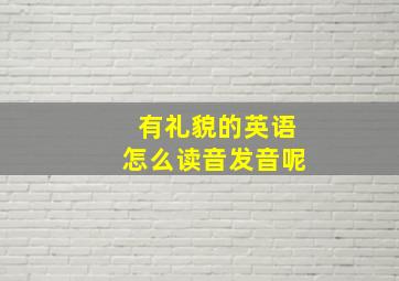 有礼貌的英语怎么读音发音呢