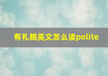 有礼貌英文怎么读polite