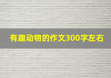 有趣动物的作文300字左右