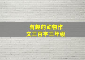 有趣的动物作文三百字三年级