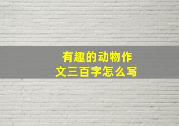 有趣的动物作文三百字怎么写