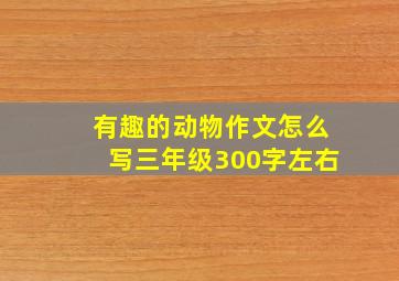 有趣的动物作文怎么写三年级300字左右