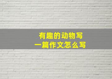 有趣的动物写一篇作文怎么写