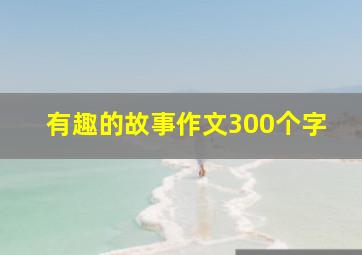 有趣的故事作文300个字