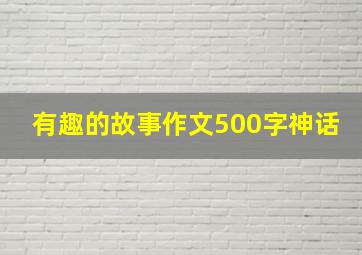 有趣的故事作文500字神话