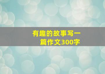 有趣的故事写一篇作文300字