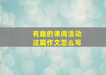 有趣的课间活动这篇作文怎么写