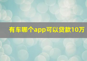 有车哪个app可以贷款10万